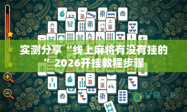 实测分享“线上麻将有没有挂的”2026开挂教程步骤