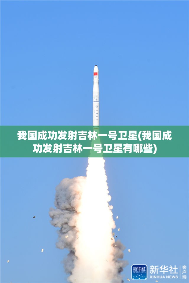 我国成功发射吉林一号卫星(我国成功发射吉林一号卫星有哪些)