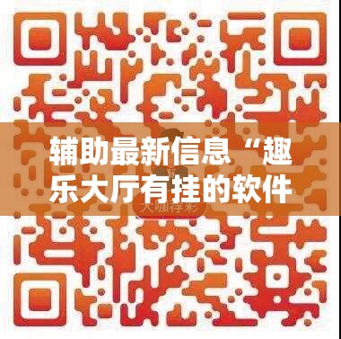 辅助最新信息“趣乐大厅有挂的软件吗安全吗”【透视软件教程分享】