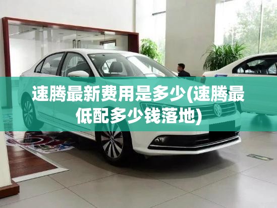 速腾最新费用是多少(速腾最低配多少钱落地)