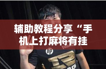 辅助教程分享“手机上打麻将有挂吗？”详细辅助软件教程