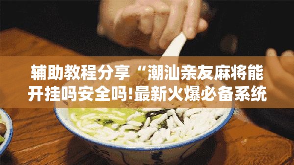 辅助教程分享“潮汕亲友麻将能开挂吗安全吗!最新火爆必备系统