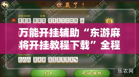 万能开挂辅助“东游麻将开挂教程下载”全程揭秘开挂教程