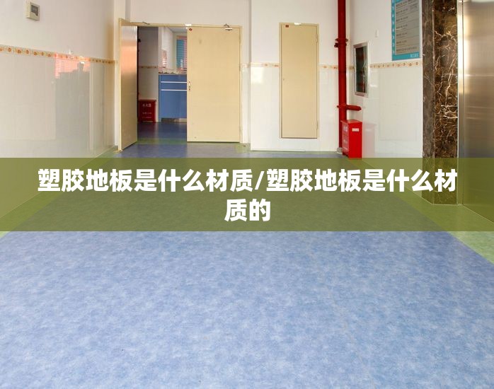 塑胶地板是什么材质/塑胶地板是什么材质的
