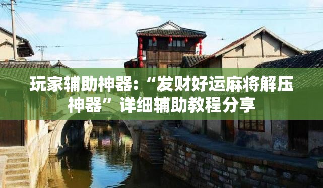 玩家辅助神器:“发财好运麻将解压神器”详细辅助教程分享