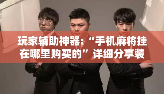 玩家辅助神器:“手机麻将挂在哪里购买的	”详细分享装挂步骤