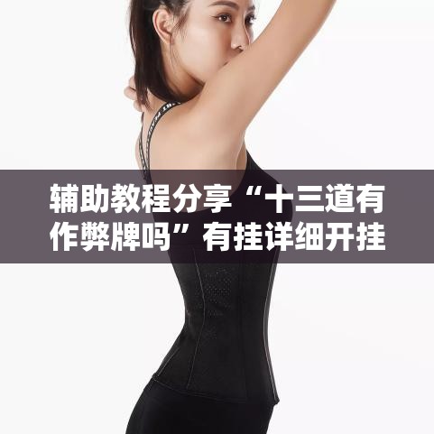 辅助教程分享“十三道有作弊牌吗”有挂详细开挂教程