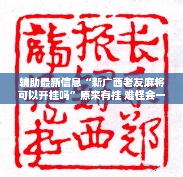 辅助最新信息“新广西老友麻将可以开挂吗	”原来有挂 难怪会一直输