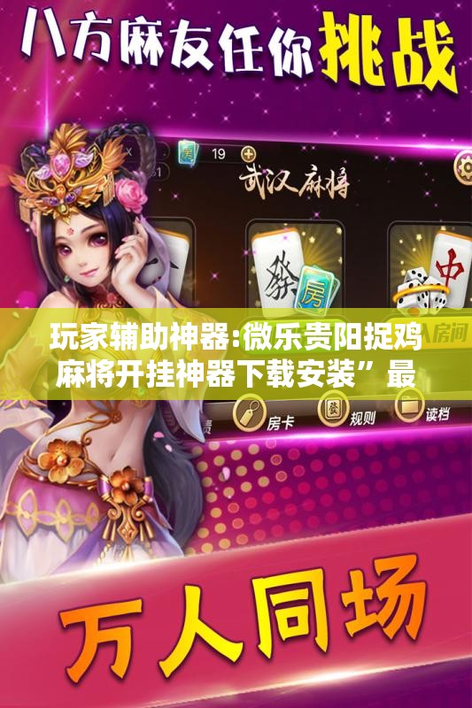 玩家辅助神器:微乐贵阳捉鸡麻将开挂神器下载安装	”最新辅助详细教程