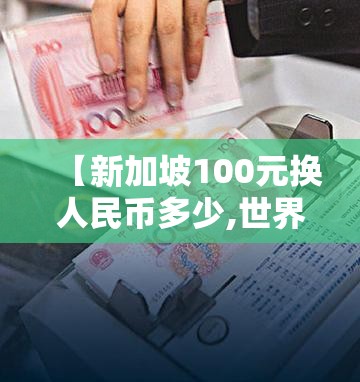 【新加坡100元换人民币多少,世界上最贵的钱币】