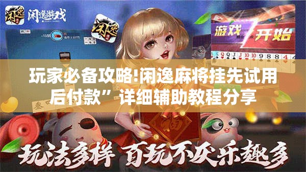 玩家必备攻略!闲逸麻将挂先试用后付款	”详细辅助教程分享