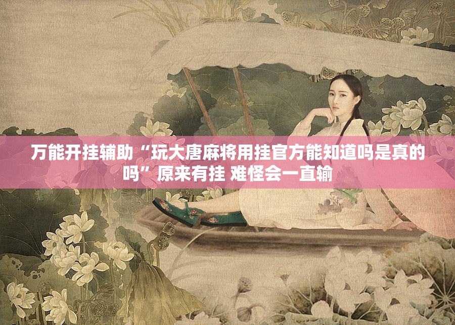 万能开挂辅助“玩大唐麻将用挂官方能知道吗是真的吗	”原来有挂 难怪会一直输