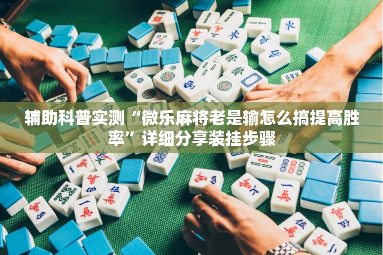 辅助科普实测“微乐麻将老是输怎么搞提高胜率	”详细分享装挂步骤