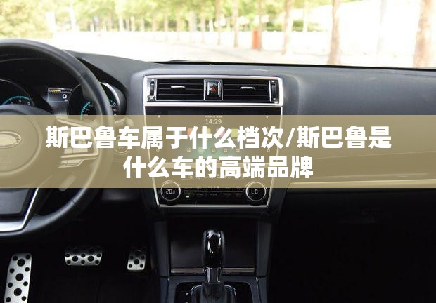 斯巴鲁车属于什么档次/斯巴鲁是什么车的高端品牌