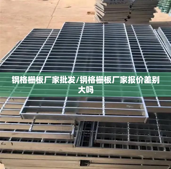 钢格栅板厂家批发/钢格栅板厂家报价差别大吗