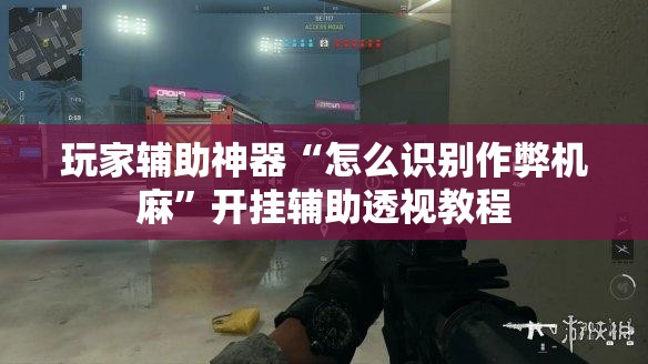 玩家辅助神器“怎么识别作弊机麻	”开挂辅助透视教程