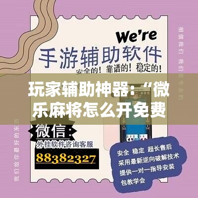 玩家辅助神器:“微乐麻将怎么开免费的挂教程”详细辅助教程分享