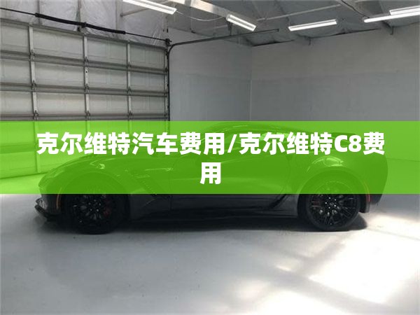 克尔维特汽车费用/克尔维特C8费用