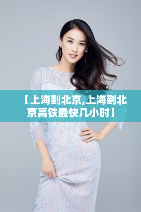 【上海到北京,上海到北京高铁最快几小时】