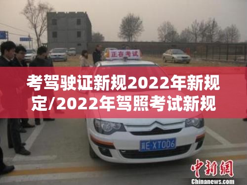 考驾驶证新规2022年新规定/2022年驾照考试新规定