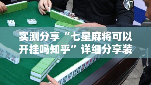 实测分享“七星麻将可以开挂吗知乎”详细分享装挂步骤