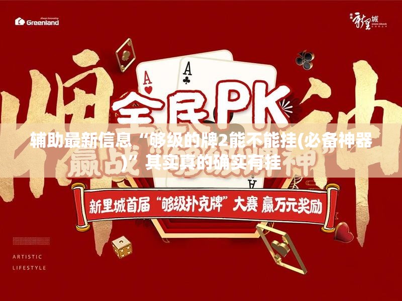 辅助最新信息“够级的牌2能不能挂(必备神器)”其实真的确实有挂