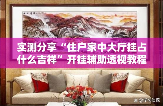 实测分享“住户家中大厅挂占什么吉祥”开挂辅助透视教程